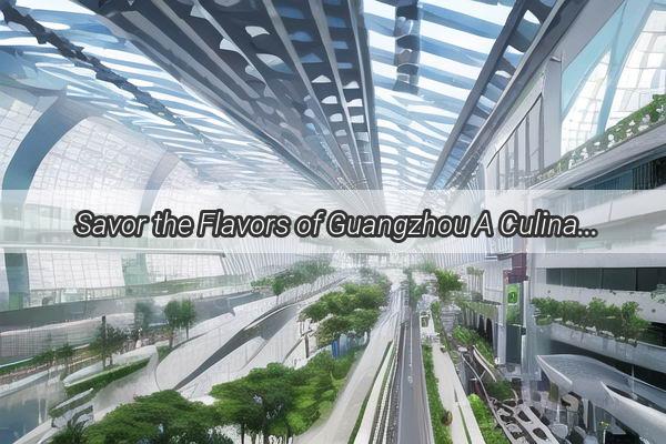 Savor the Flavors of Guangzhou A Culinary Journey Through the Citys Most Delightful Dishes